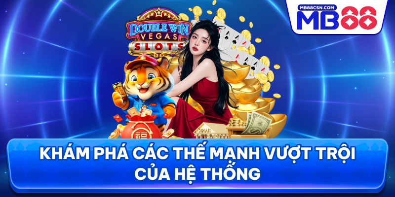 Khám phá các thế mạnh vượt trội của hệ thống