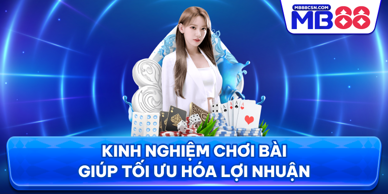 Kinh nghiệm chơi bài giúp tối ưu hóa lợi nhuận