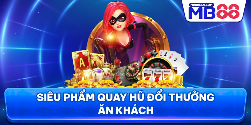 Siêu phẩm quay hũ đổi thưởng ăn khách