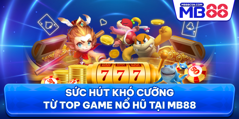 Sức hút khó cưỡng từ top game nổ hũ tại MB88