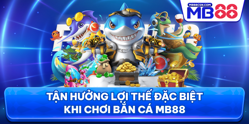 Tận hưởng lợi thế đặc biệt khi chơi bắn cá MB88