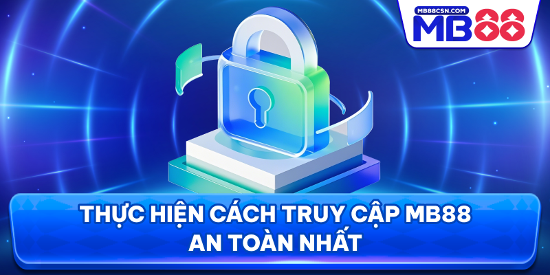 Thực hiện cách truy cập MB88 an toàn an toàn nhất